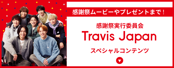 感謝祭ムービーやプレゼントまで！ 感謝祭実行委員会 Travis Japan スペシャルコンテンツ